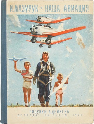 Мазурук И.П. Наша авиация / Рис. А. Дейнека. М.; Л.: Детиздат, 1940.